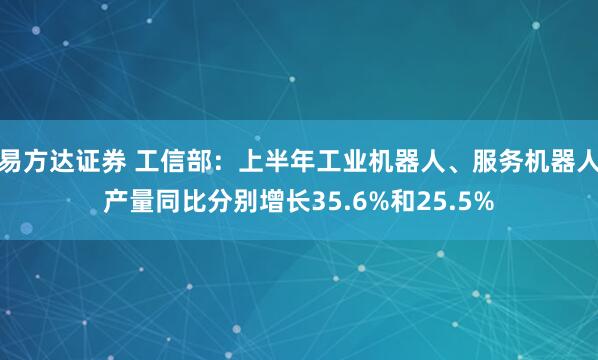 易方达证券 工信部：上半年工业机器人、服务机器人产量同比分别增长35.6%和25.5%