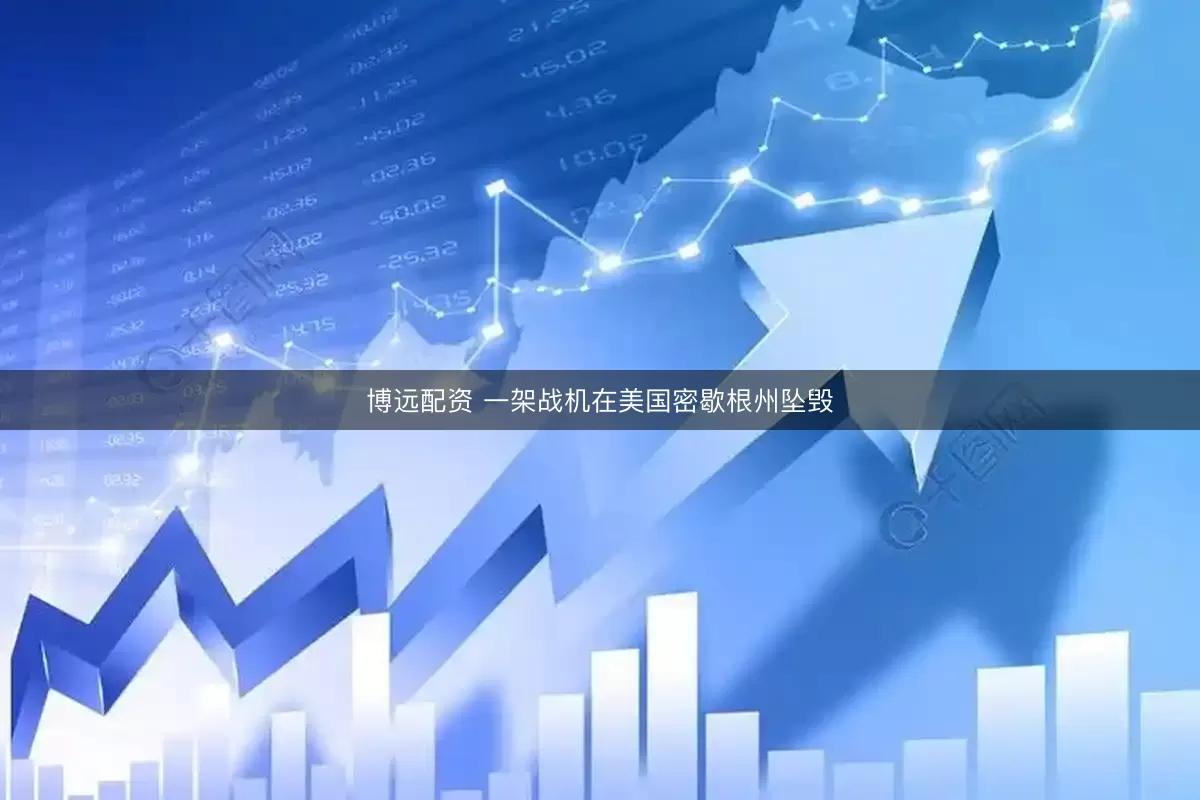 博远配资 一架战机在美国密歇根州坠毁